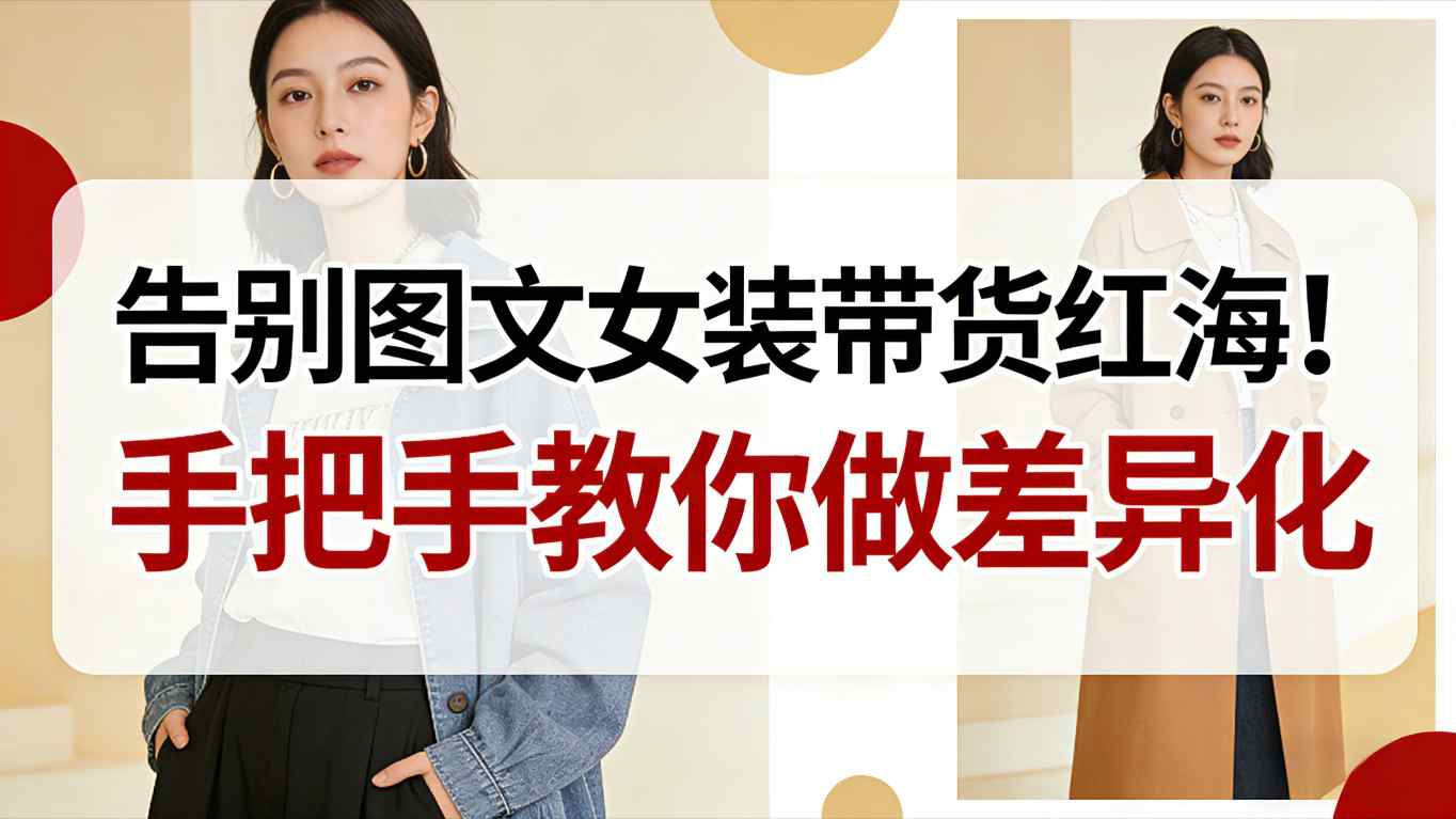 告别图文女装带货红海！手把手教你做差异化，新手也能弯道超车-独家科技资源网