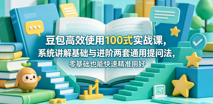 豆包高效使用100式实战课，系统讲解基础与进阶两套通用提问法，零基础也能快速精准用好豆包-独家科技资源网