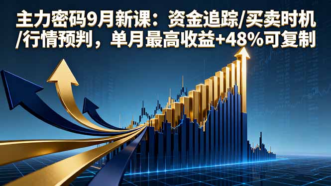 主力密码9月新课：资金追踪/买卖时机/行情预判，单月最高收益+48%可复制-独家科技资源网