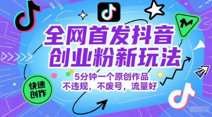 全网首发抖音创业粉新玩法，5分钟一个原创作品，不违规，不废号，流量好-独家科技资源网