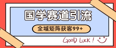 国学赛道精准拓客，自热矩阵日引99+ 获客SOP【揭秘】-独家科技资源网