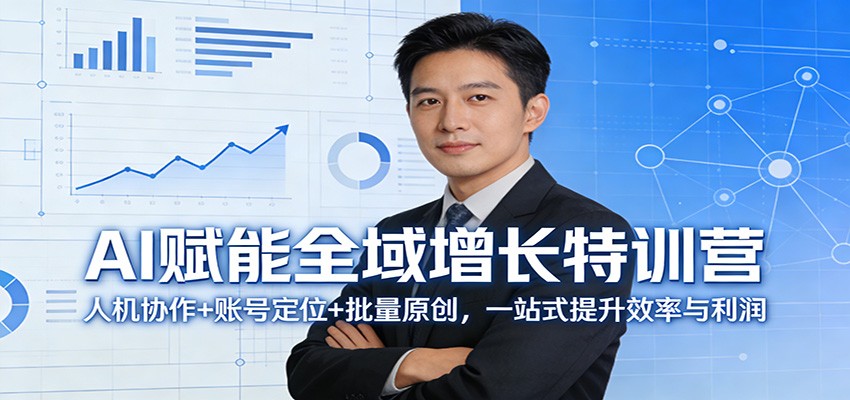 AI赋能全域增长特训营:人机协作+账号定位+批量原创,一站式提升效率与利润-独家科技资源网