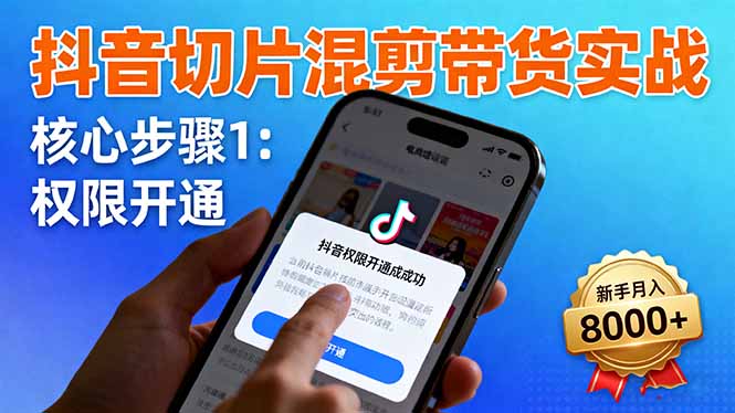 抖音切片混剪带货实战：权限开通、商品挂车、混剪手法，新手月入8000+-独家科技资源网