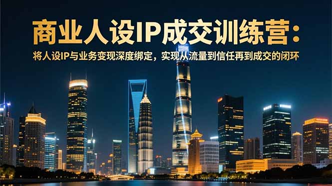 商业人设IP成交训练营-12月:将人设IP与业务变现深度绑定,从流量到信任再到成交闭环-独家科技资源网