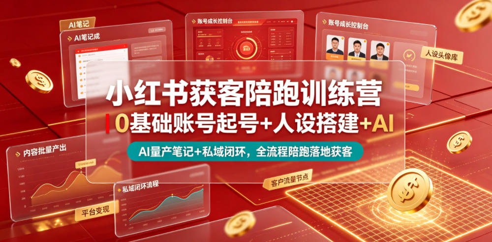 小红书获客陪跑训练营｜0基础账号起号+人设搭建+AI量产笔记+平台变现+私域闭环，全流程陪跑落地获客-独家科技资源网