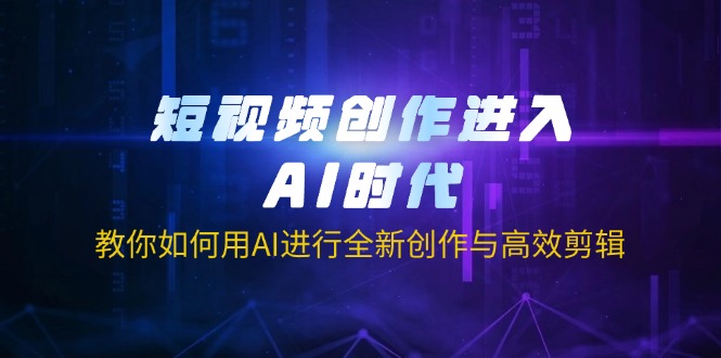 短视频创作进入AI时代，教你如何用AI进行全新创作与高效剪辑-独家科技资源网