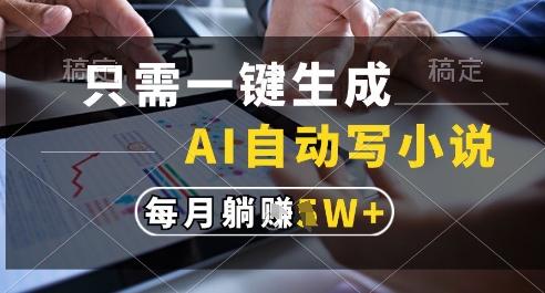 只需一键生成，AI全自动写小说，可一键生成120w字，每月躺着收益过1w+【揭秘】-独家科技资源网