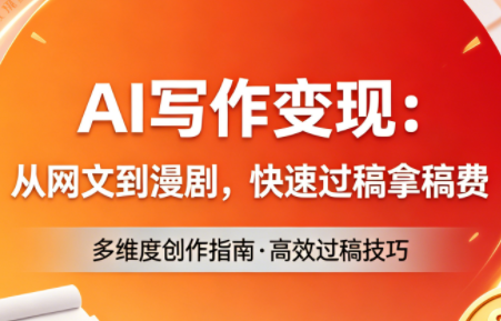 AI写作变现：从网文到漫剧，快速过稿拿稿费(更新4月)-独家科技资源网