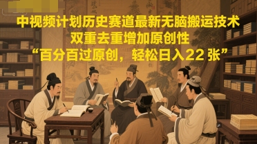 中视频计划历史赛道最新无脑搬运技术，双重去重增加原创性，百分百过原创，轻松日入2张-独家科技资源网
