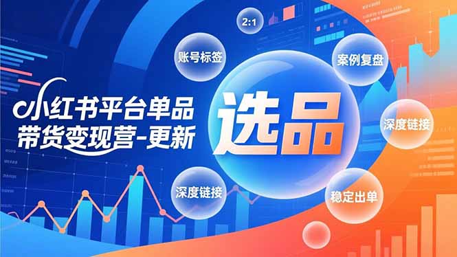 小红书平台单品带货变现营-更新，极致选品、账号标签、案例复盘，深度链接，快速启动稳定出单-独家科技资源网