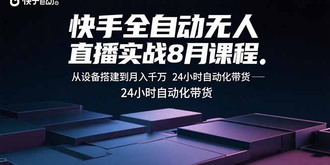 快手全自动无人直播实战8月课程：从设备搭建到月入千万 24小时自动化带货-独家科技资源网