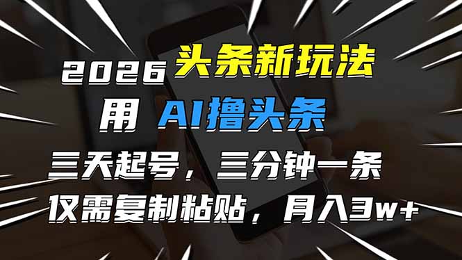 2026最新头条玩法，用AI撸头条，3天必起号，3分钟1条，只需要复制粘贴，简单月入3W+-独家科技资源网
