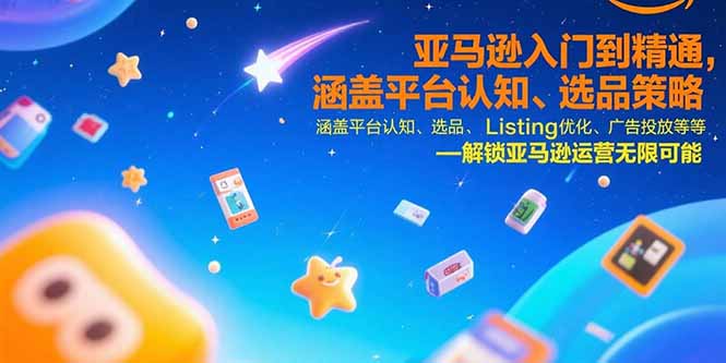 亚马逊入门到精通，涵盖平台认知、选品策略、Listing优化、广告投放/等等-独家科技资源网