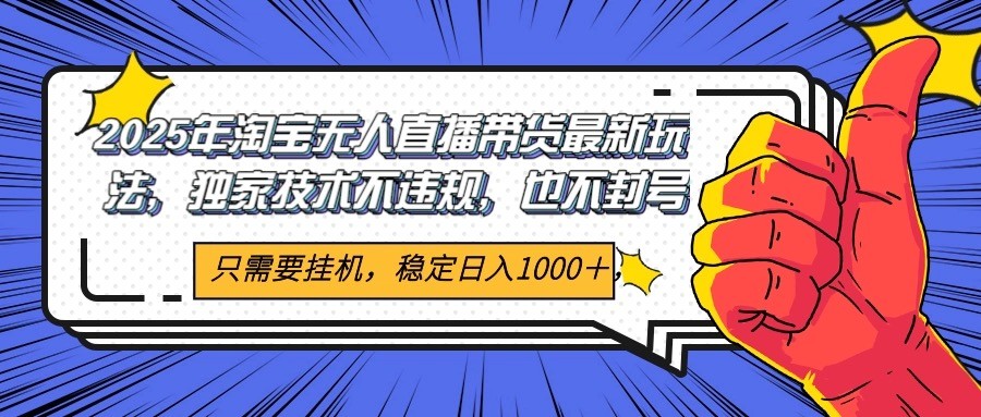 2025年淘宝无人直播带货 独家核心技术，不违规不封号，当天开播见收益1000+-独家科技资源网