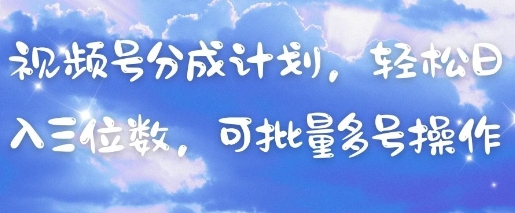 视频号分成计划，轻松日入三位数，可批量多号操作-独家科技资源网