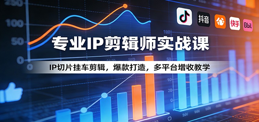 专业IP剪辑师实战课：IP切片挂车剪辑，爆款打造，多平台增收教学-独家科技资源网