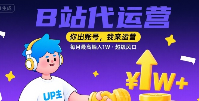 【B站代运营 】你出账号，我来运营，每月最高躺入1W，超级风口【揭秘】-独家科技资源网