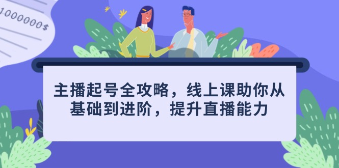 主播起号全攻略，线上课助你从基础到进阶，提升直播能力-独家科技资源网