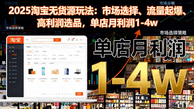 2025淘宝无货源玩法:市场选择、流量起爆、高利润选品,单店月利润1-4w-独家科技资源网