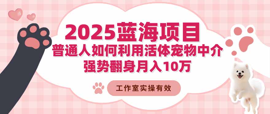 2025蓝海项目:普通人如何利用活体宠物中介,强势翻身月入10万-独家科技资源网