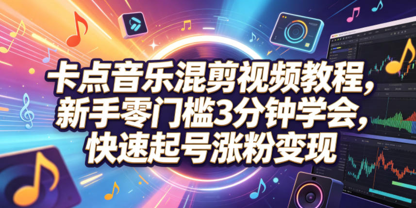 卡点音乐混剪视频教程，新手零门槛3分钟学会，快速起号涨粉变现-独家科技资源网