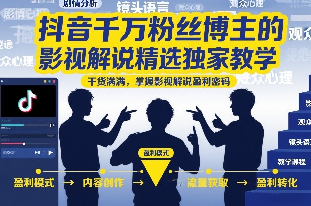 抖音千万粉丝博主的影视解说精选独家教学，干货满满，掌握影视解说盈利密码(更新)-独家科技资源网