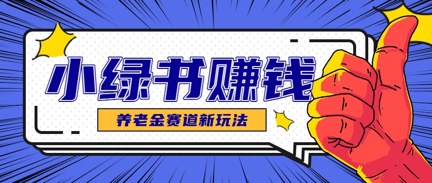 小绿书养老金赛道赚钱思路，利用业余时间轻松操作月入千元的副业项目-独家科技资源网