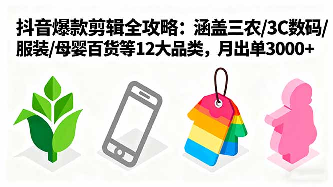 爆款剪辑全攻略：涵盖三农/3C数码/服装/母婴百货等12大品类，月出单3000+-独家科技资源网