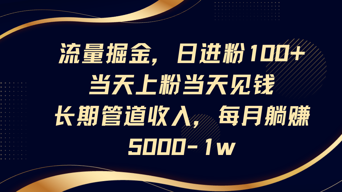流量掘金，日进粉100+,当天上粉当天见钱，长期管道收入，每月躺赚5000-1w-独家科技资源网