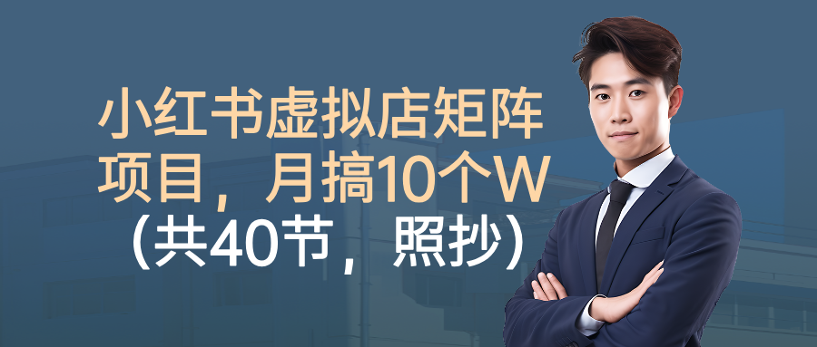 小红书虚拟店矩阵项目，月搞10W(共40节，照抄照做)-独家科技资源网