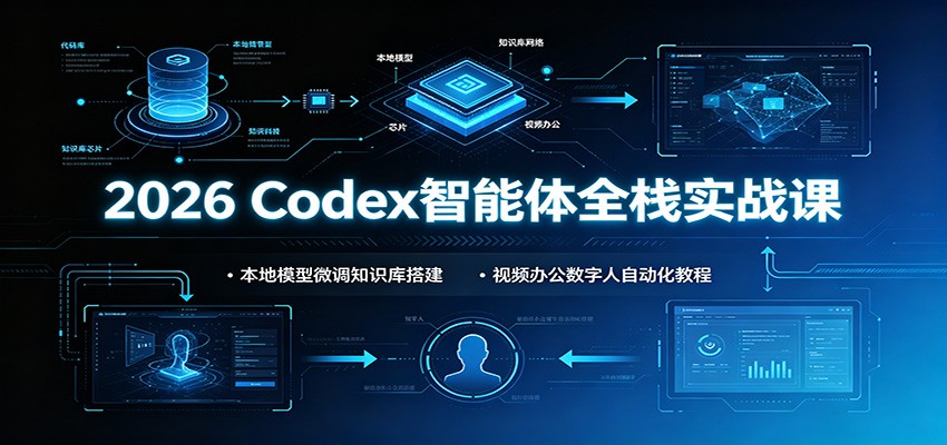 2026 Codex智能体全栈实战课：本地模型微调知识库搭建，视频办公数字人自动化教程-独家科技资源网