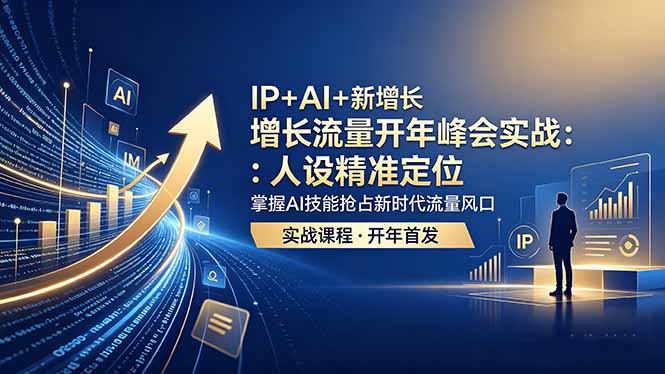 IP+AI+新增长 流量开年 峰会实战：人设精准定位 掌握AI技能抢占新时代流量风口-独家科技资源网