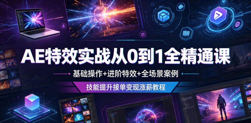 AE特效实战从0到1全精通课，基础操作+进阶特效+全场景案例，技能提升接单变现涨薪教程-独家科技资源网