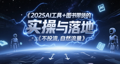 2025AI工具+图书带货的实操与落地，图文起号带货全攻略，不投流，自然流量-独家科技资源网