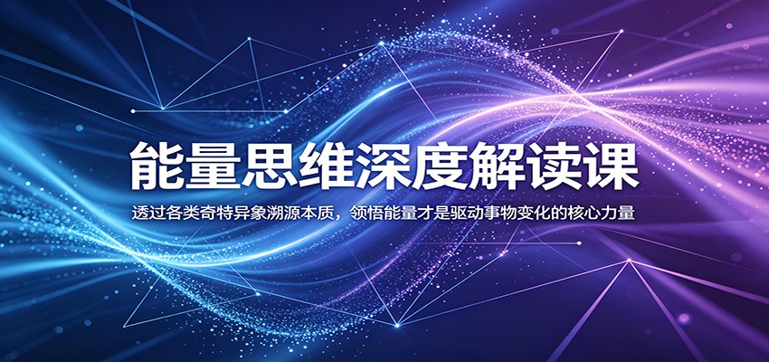 能量思维深度解读课：透过各类奇特异象溯源本质，领悟能量才是驱动事物变化的核心力量-独家科技资源网