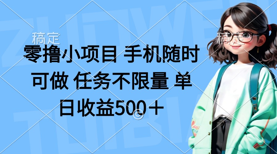 零撸小项目 手机随时可做 任务不限量 单日收益500＋-独家科技资源网