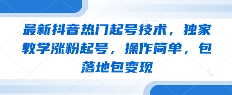 最新抖音热门起号技术，独家教学涨粉起号，操作简单，包落地包变现-独家科技资源网