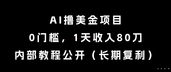 AI撸美金项目，0门槛，1天收入80刀，内部教程公开(长期复利)【揭秘】-独家科技资源网
