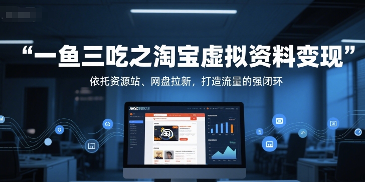 一鱼三吃之淘宝虚拟资料变现，依托资源站、网盘拉新，打造流量的强闭环-独家科技资源网