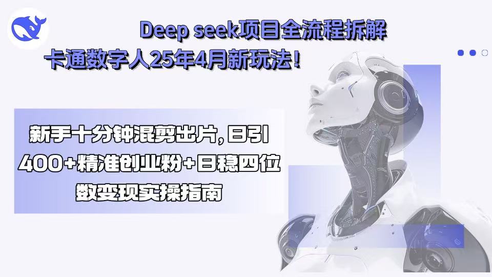 Deep seek项目全流程拆解+卡通数字人25年4月新玩法！新手十分钟混剪出...-独家科技资源网
