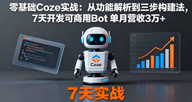 零基础Coze实战：从功能解析到三步构建法，7天开发可商用Bot 单月营收3万+-独家科技资源网