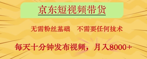 京东短视频带货，无需粉丝基础，不需要任何技术，每天十分钟发布视频，月入8k【揭秘】-独家科技资源网