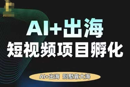 AI·TikTok AI+出海短视频项目孵化，陪你从0-1借助AI实现出海变现-独家科技资源网