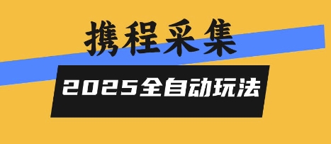 2025携程信息采集全自动玩法，高单价，零人工，全天开干【揭秘】-独家科技资源网