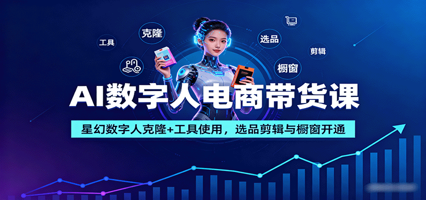 AI数字人电商带货课：星幻数字人克隆+工具使用，选品剪辑与橱窗开通-独家科技资源网