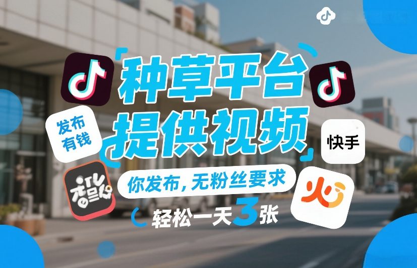 种草平台提供视频，你发布，无粉丝要求，发布就有钱，轻松一天3张+【揭秘】-独家科技资源网
