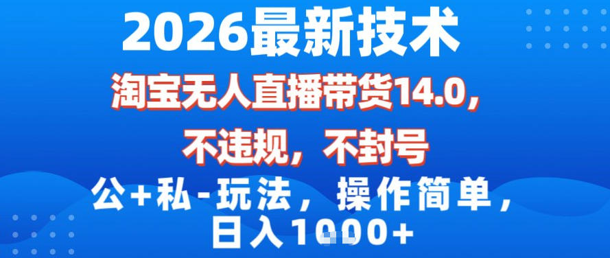 2026最新技术，淘宝无人直播带货14.0，不封号，不违规，公+私玩法，操作简单，日入1k【揭秘】-独家科技资源网