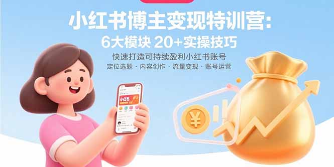 小红书博主变现特训营：6大模块20+实操技巧 快速打造可持续盈利小红书账号-独家科技资源网