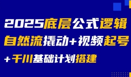 2025底层公式逻辑自然流撬动+视频起号+千川基础计划搭建-独家科技资源网