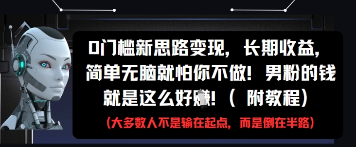 0门槛新思路变现，长期收益，简单无脑就怕你不做，男粉的钱就是这么好挣(附教程)-独家科技资源网